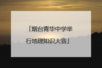 烟台青华中学举行地理知识大赛