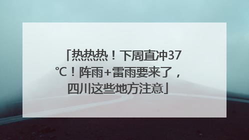 热热热！下周直冲37℃！阵雨+雷雨要来了，四川这些地方注意