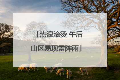热浪滚烫 午后山区易现雷阵雨