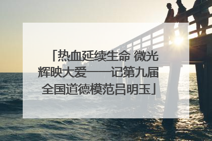 热血延续生命 微光辉映大爱一一记第九届全国道德模范吕明玉