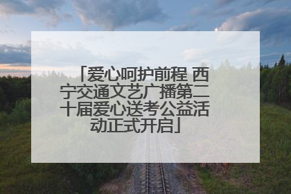 爱心呵护前程 西宁交通文艺广播第二十届爱心送考公益活动正式开启