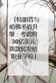 特朗普与哈佛矛盾升级：考虑将30亿美元拨款转发给职业学校