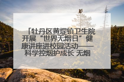 牡丹区黄堽镇卫生院开展“世界无烟日”健康讲座进校园活动——科学控烟护成长 无烟环境助健康