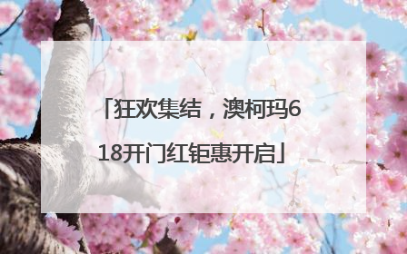 狂欢集结，澳柯玛618开门红钜惠开启