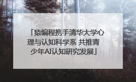 猿编程携手清华大学心理与认知科学系 共推青少年AI认知研究发展
