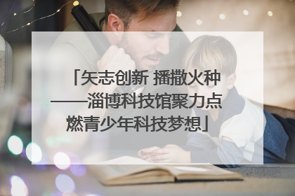 矢志创新 播撒火种——淄博科技馆聚力点燃青少年科技梦想