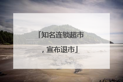 知名连锁超市，宣布退市