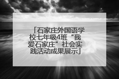 石家庄外国语学校七年级4班“我爱石家庄”社会实践活动成果展示