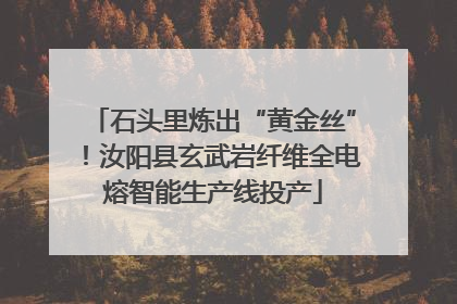 石头里炼出“黄金丝”！汝阳县玄武岩纤维全电熔智能生产线投产