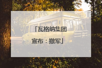 瓦格纳集团宣布：撤军