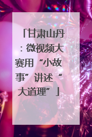 甘肃山丹：微视频大赛用“小故事”讲述“大道理”