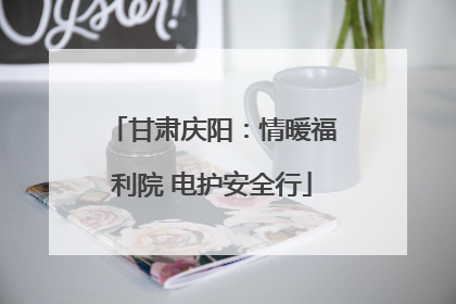 甘肃庆阳：情暖福利院 电护安全行