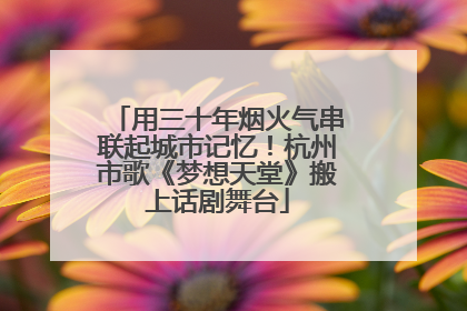 用三十年烟火气串联起城市记忆！杭州市歌《梦想天堂》搬上话剧舞台