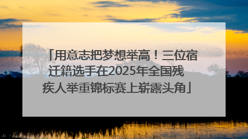 用意志把梦想举高！三位宿迁籍选手在2025年全国残疾人举重锦标赛上崭露头角
