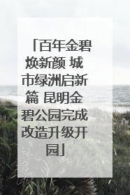 百年金碧焕新颜 城市绿洲启新篇 昆明金碧公园完成改造升级开园