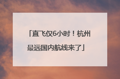 直飞仅6小时！杭州最远国内航线来了