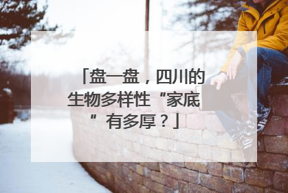 盘一盘，四川的生物多样性“家底”有多厚？