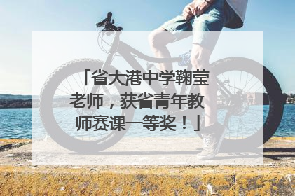 省大港中学鞠莹老师，获省青年教师赛课一等奖！