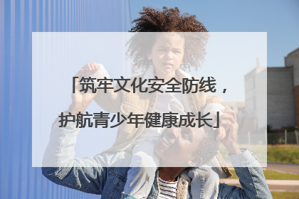 筑牢文化安全防线，护航青少年健康成长