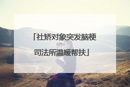 社矫对象突发脑梗 司法所温暖帮扶