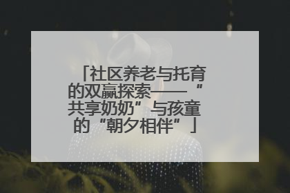 社区养老与托育的双赢探索——“共享奶奶”与孩童的“朝夕相伴”