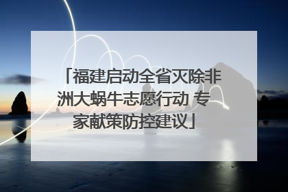 福建启动全省灭除非洲大蜗牛志愿行动 专家献策防控建议