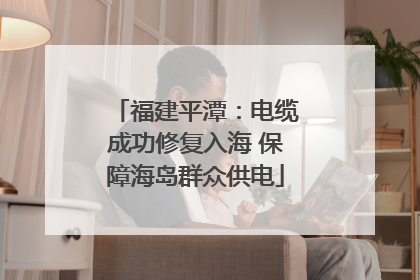 福建平潭：电缆成功修复入海 保障海岛群众供电