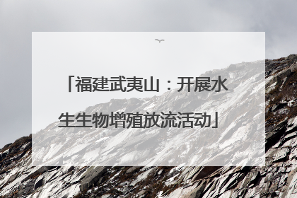 福建武夷山：开展水生生物增殖放流活动
