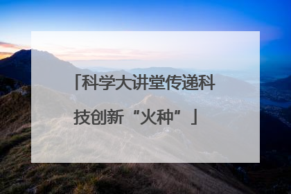 科学大讲堂传递科技创新“火种”