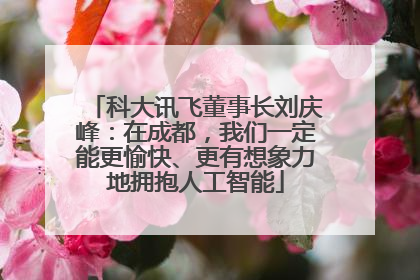 科大讯飞董事长刘庆峰：在成都，我们一定能更愉快、更有想象力地拥抱人工智能