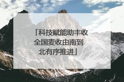 科技赋能助丰收 全国麦收由南到北有序推进
