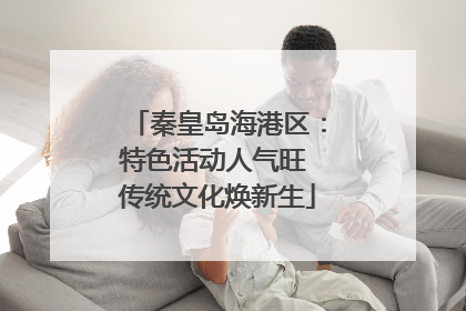 秦皇岛海港区：特色活动人气旺 传统文化焕新生