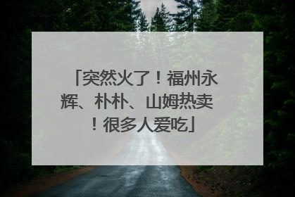 突然火了！福州永辉、朴朴、山姆热卖！很多人爱吃
