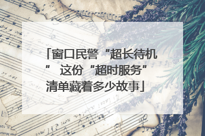 窗口民警“超长待机” 这份“超时服务”清单藏着多少故事