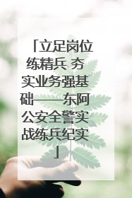 立足岗位练精兵 夯实业务强基础——东阿公安全警实战练兵纪实