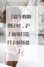 端午假期倒计时，沪上商场打造打卡新场景