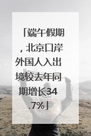 端午假期，北京口岸外国人入出境较去年同期增长34.7%