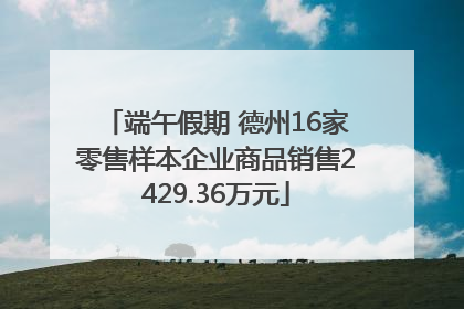 端午假期 德州16家零售样本企业商品销售2429.36万元