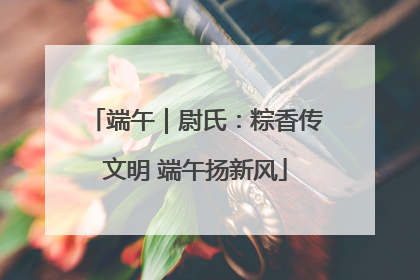 端午｜尉氏：粽香传文明 端午扬新风