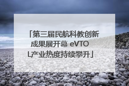 第三届民航科教创新成果展开幕 eVTOL产业热度持续攀升