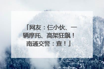 网友：仨小伙、一辆摩托、高架狂飙！南通交警：查！