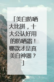 美白防晒大比拼，十大公认好用的防晒霜！哪款才是真美白神器？