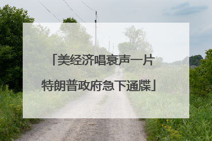 美经济唱衰声一片 特朗普政府急下通牒