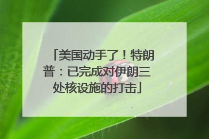 美国动手了！特朗普：已完成对伊朗三处核设施的打击