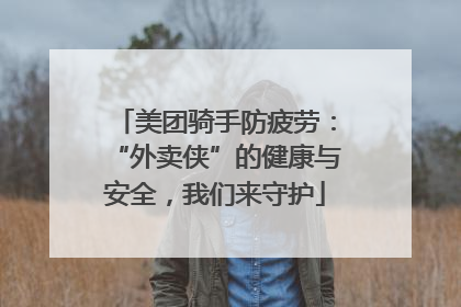 美团骑手防疲劳：“外卖侠”的健康与安全，我们来守护