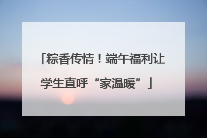粽香传情！端午福利让学生直呼“家温暖”