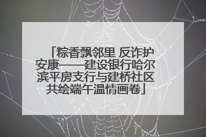 粽香飘邻里 反诈护安康——建设银行哈尔滨平房支行与建桥社区共绘端午温情画卷