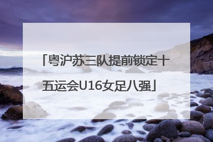 粤沪苏三队提前锁定十五运会U16女足八强