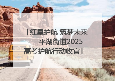 红星护航 筑梦未来——平湖街道2025高考护航行动收官