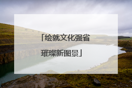 绘就文化强省璀璨新图景